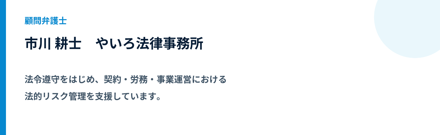 顧問弁護士 市川 耕士。やいろ法律事務所。法令遵守をはじめ、契約・労務・事業運営における法的リスク管理を支援しています。
